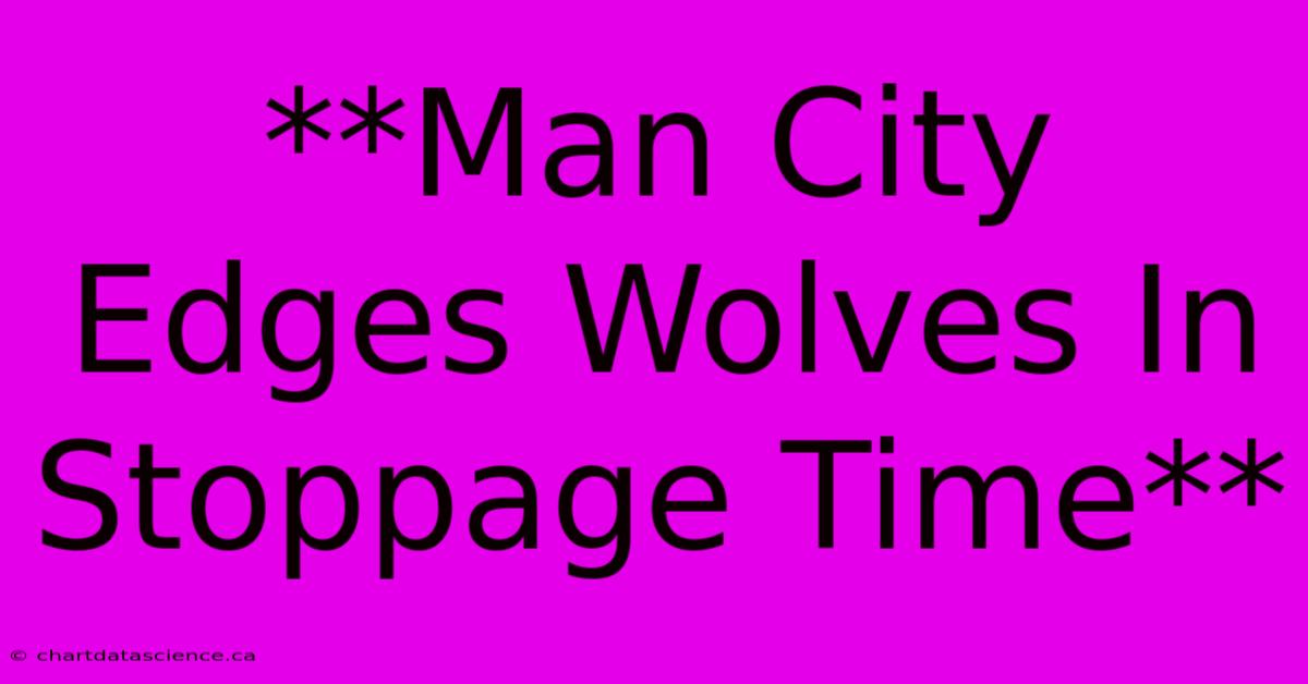 **Man City Edges Wolves In Stoppage Time**