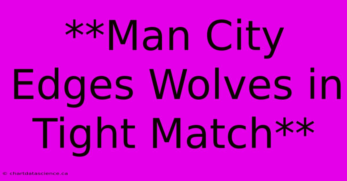 **Man City Edges Wolves In Tight Match** 