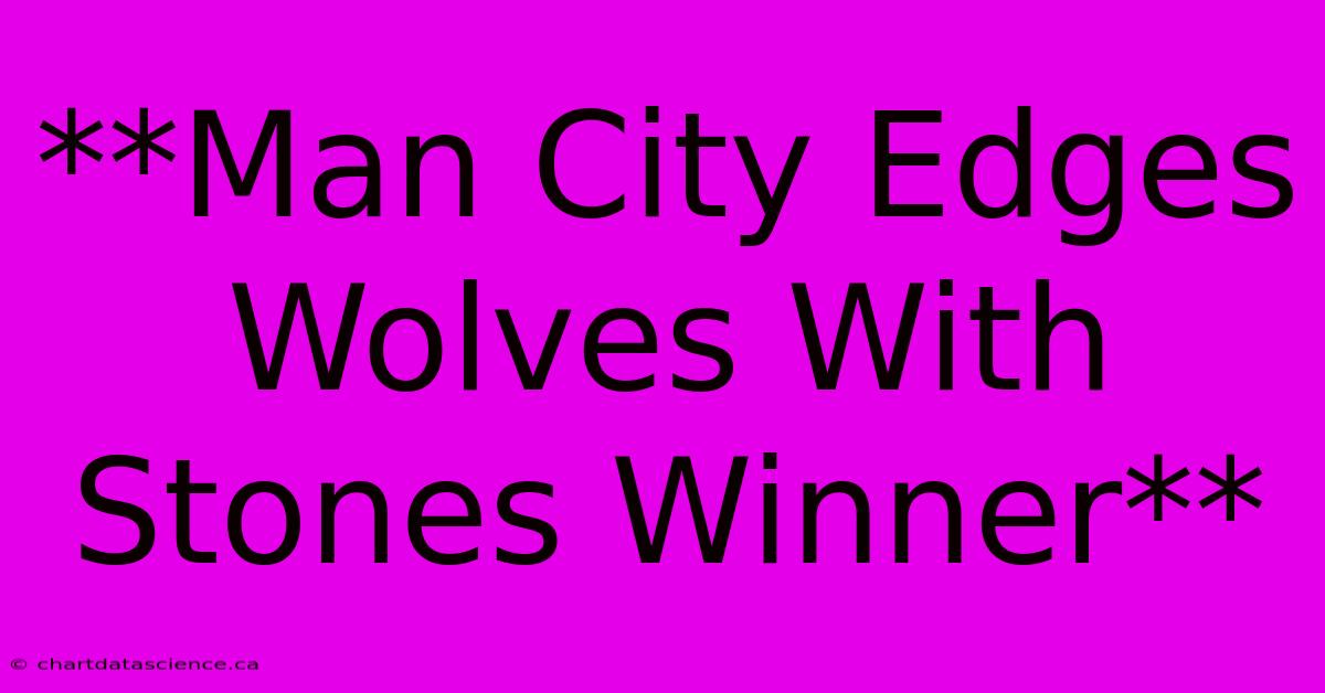 **Man City Edges Wolves With Stones Winner**