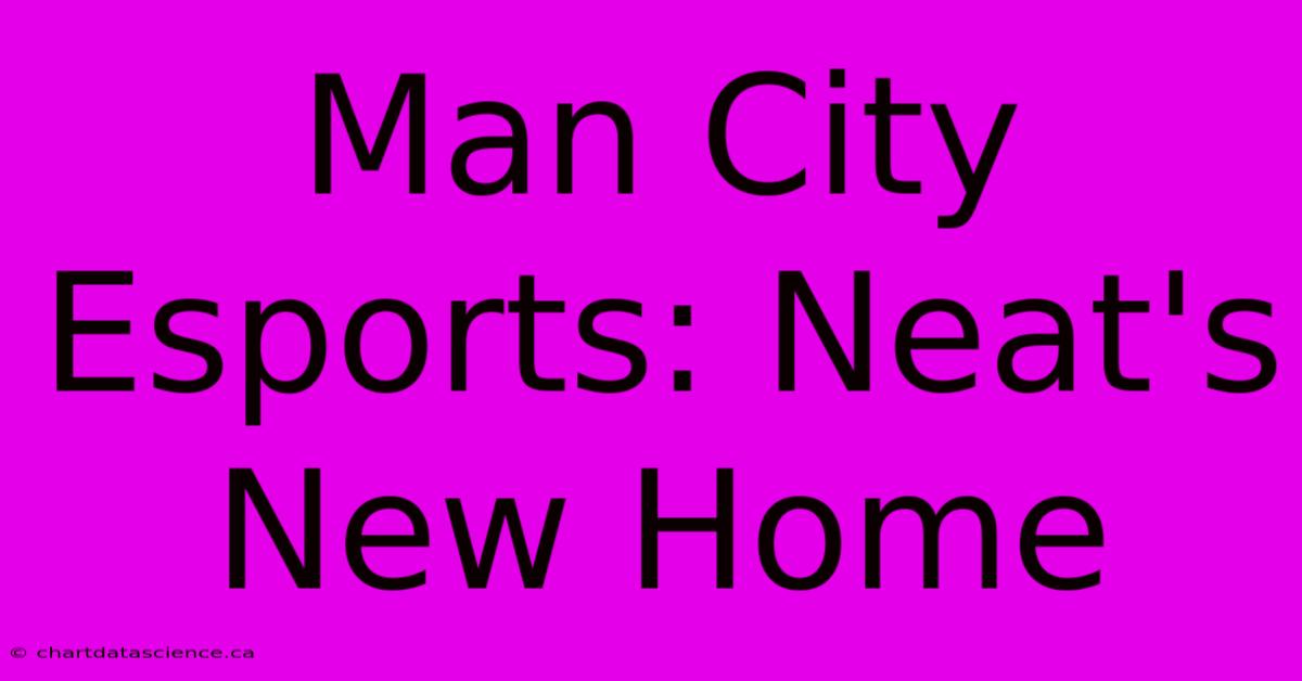 Man City Esports: Neat's New Home