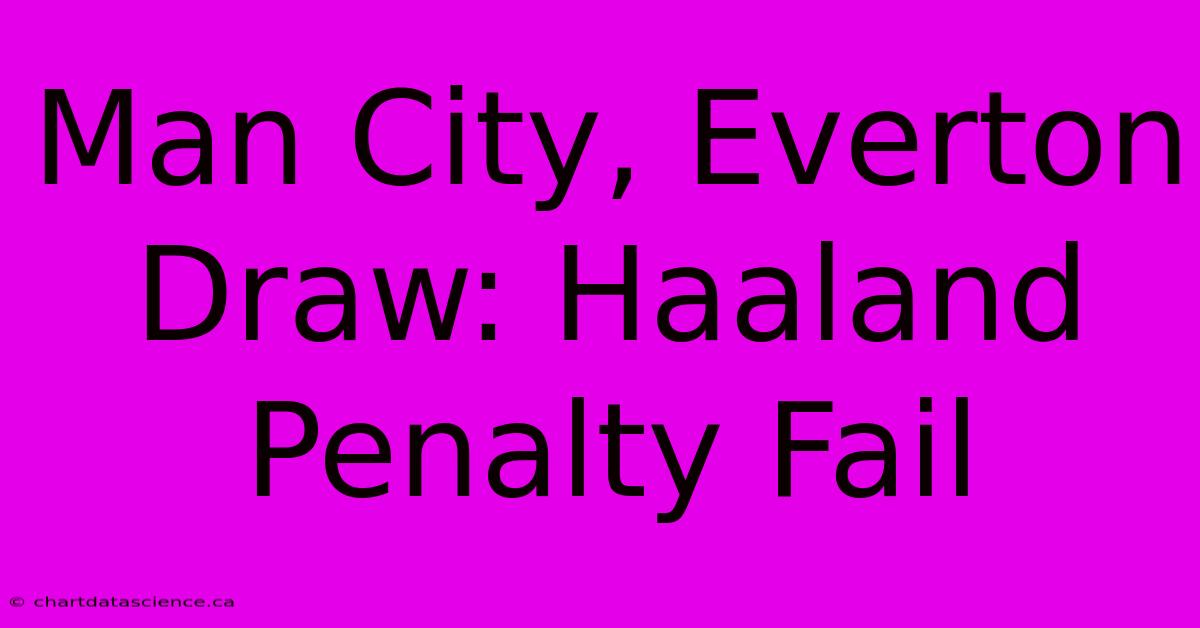 Man City, Everton Draw: Haaland Penalty Fail