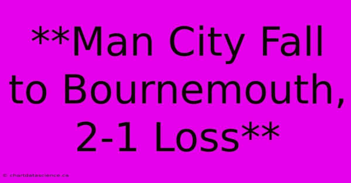 **Man City Fall To Bournemouth, 2-1 Loss** 