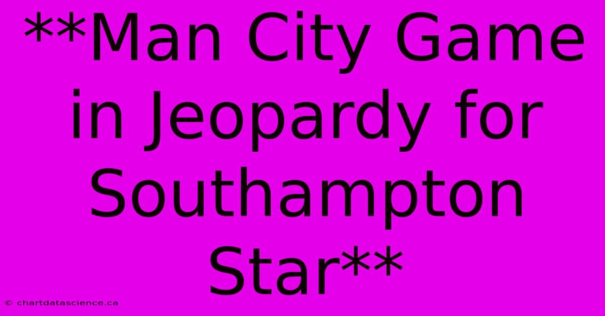 **Man City Game In Jeopardy For Southampton Star**