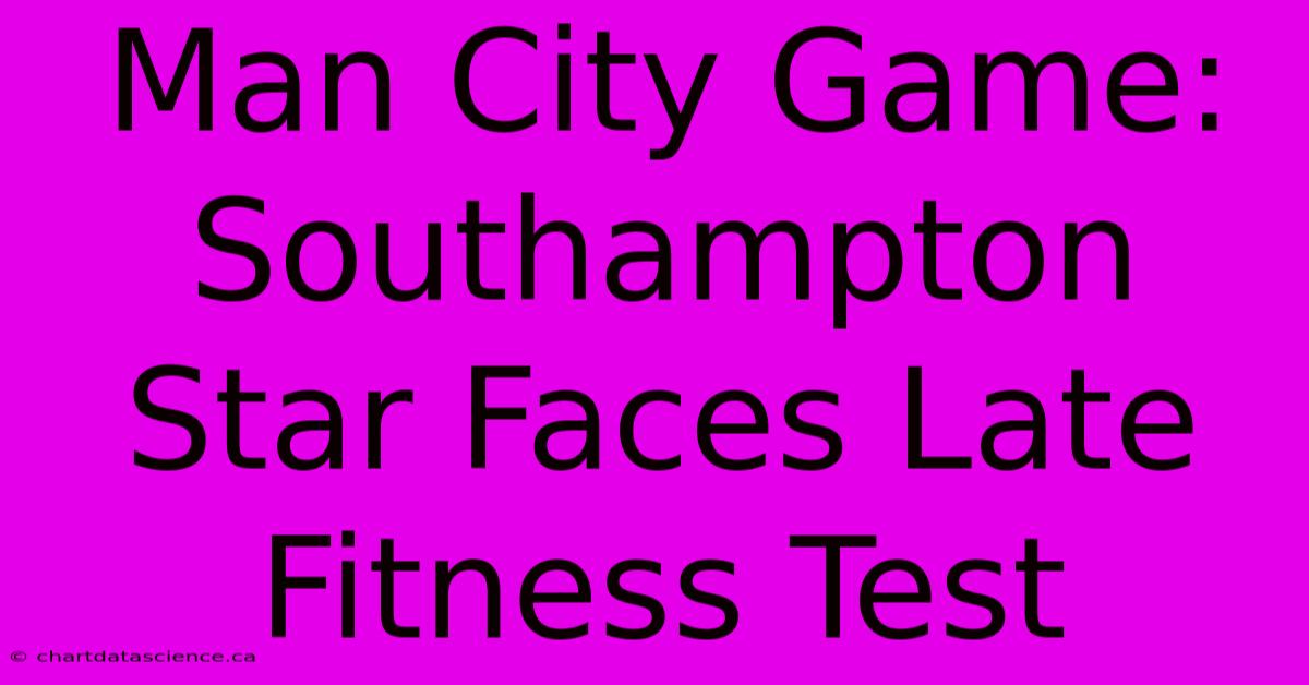 Man City Game: Southampton Star Faces Late Fitness Test