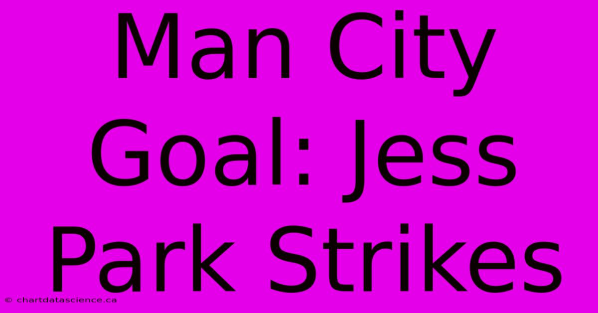 Man City Goal: Jess Park Strikes