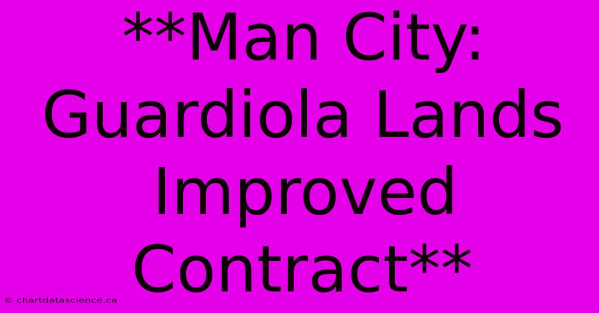 **Man City: Guardiola Lands Improved Contract**