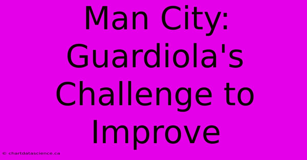 Man City: Guardiola's Challenge To Improve