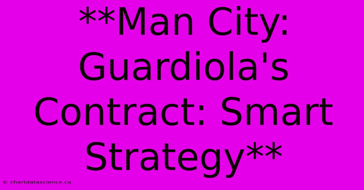 **Man City: Guardiola's Contract: Smart Strategy** 