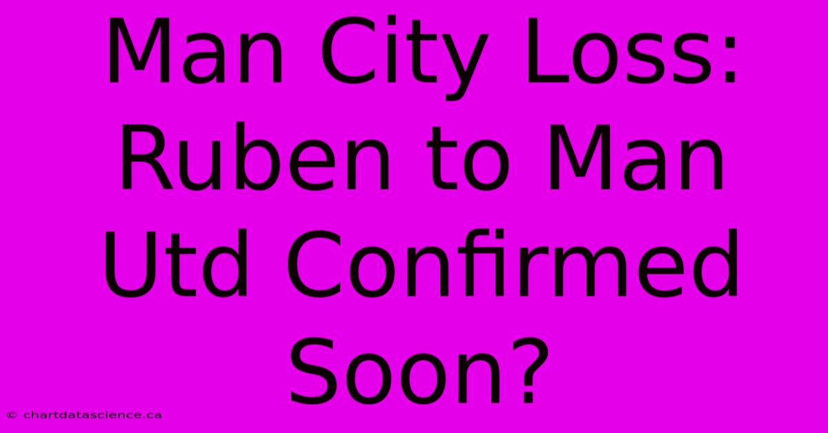 Man City Loss: Ruben To Man Utd Confirmed Soon?