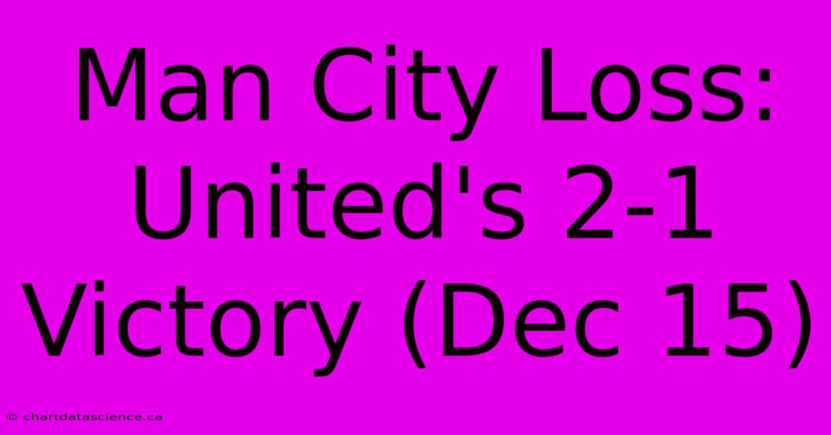 Man City Loss: United's 2-1 Victory (Dec 15)