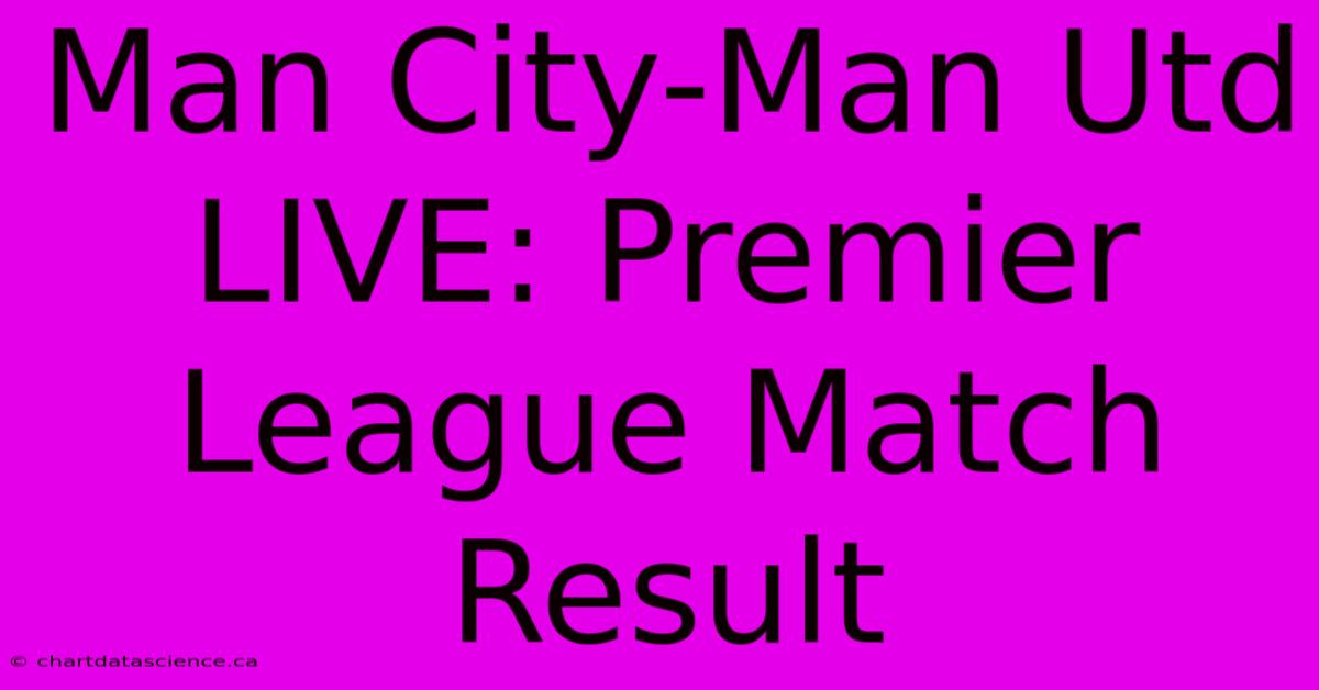 Man City-Man Utd LIVE: Premier League Match Result