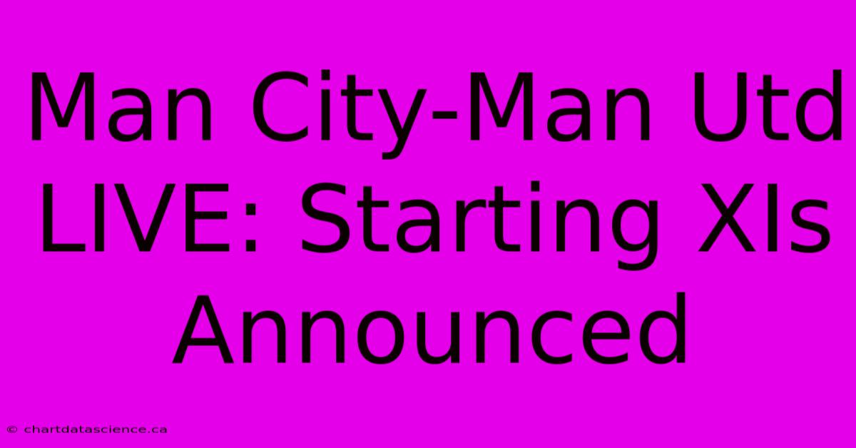 Man City-Man Utd LIVE: Starting XIs Announced