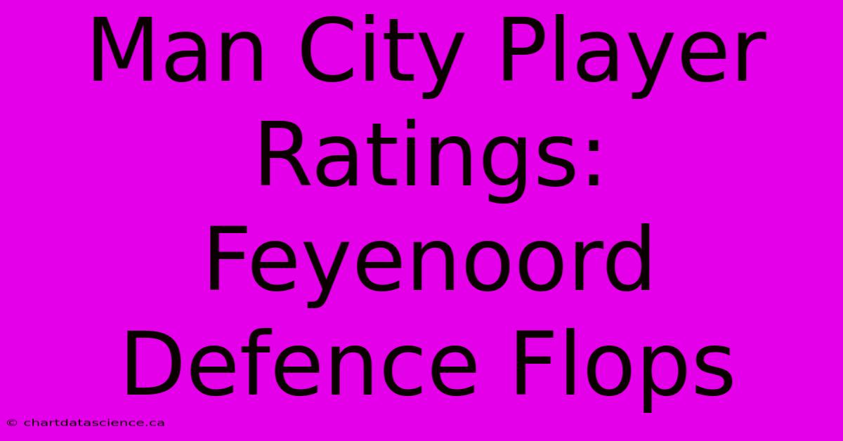 Man City Player Ratings: Feyenoord Defence Flops