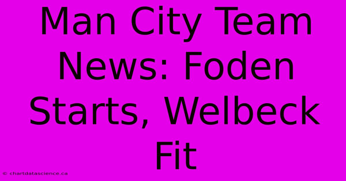 Man City Team News: Foden Starts, Welbeck Fit