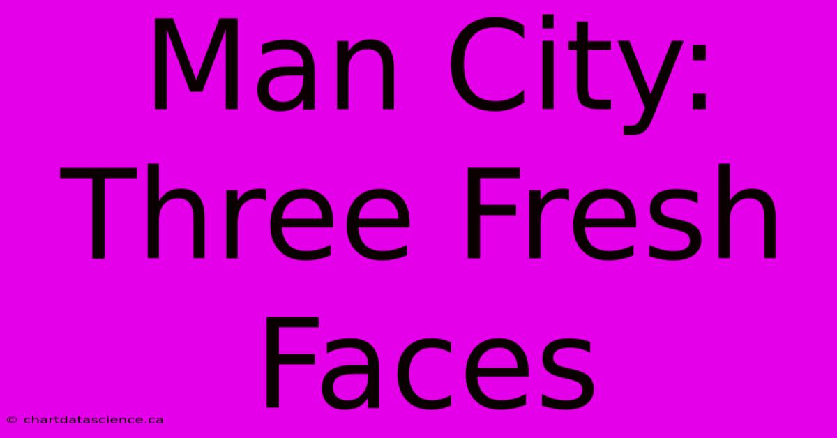 Man City: Three Fresh Faces