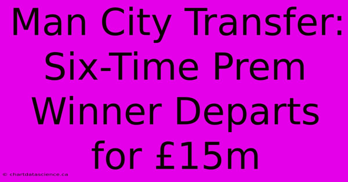 Man City Transfer: Six-Time Prem Winner Departs For £15m 