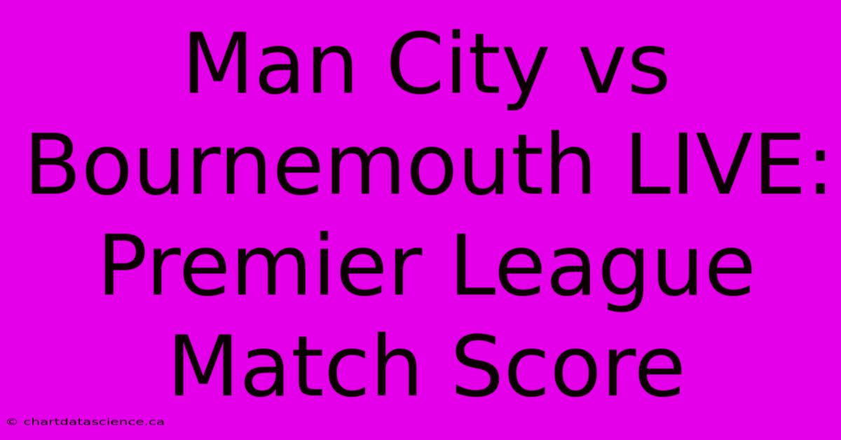 Man City Vs Bournemouth LIVE: Premier League Match Score