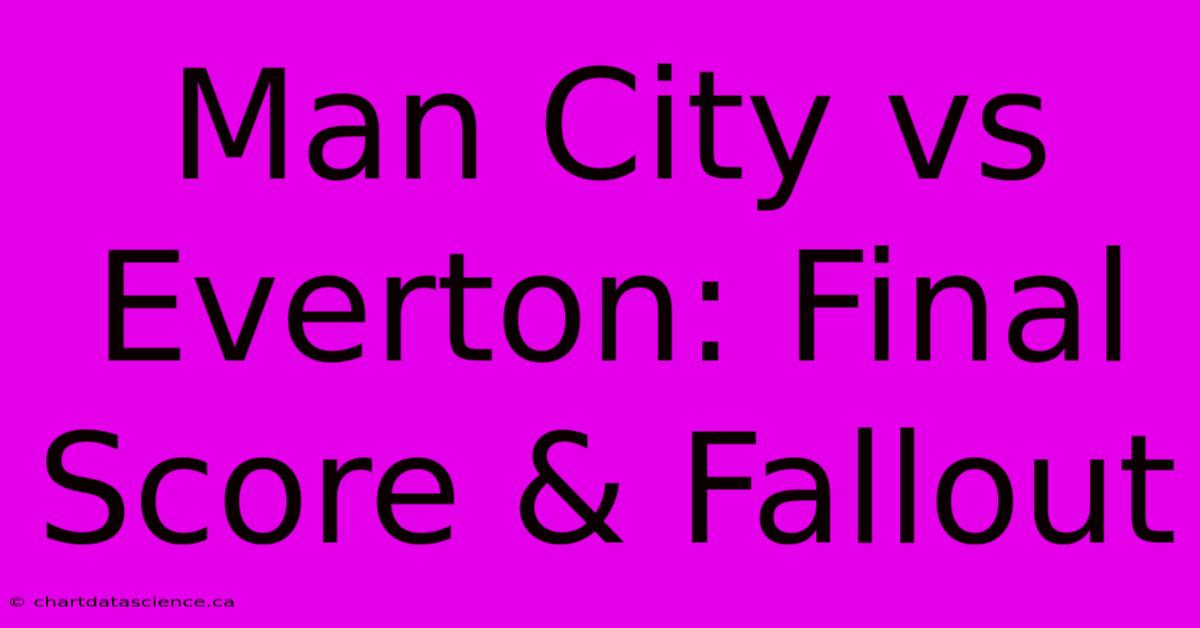 Man City Vs Everton: Final Score & Fallout