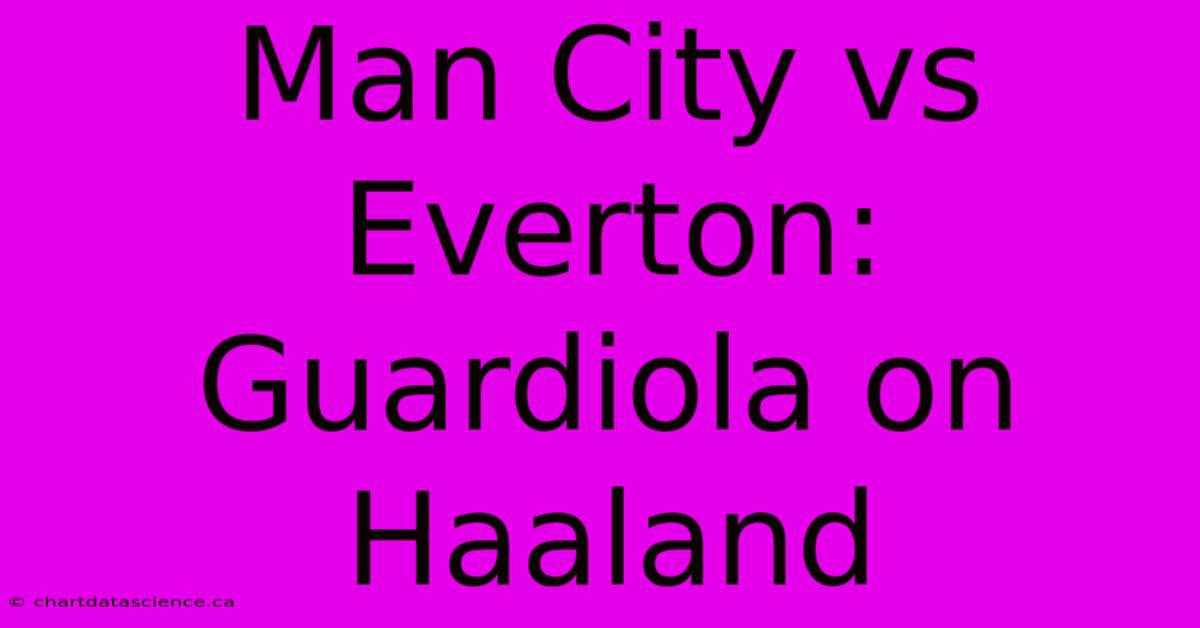 Man City Vs Everton: Guardiola On Haaland