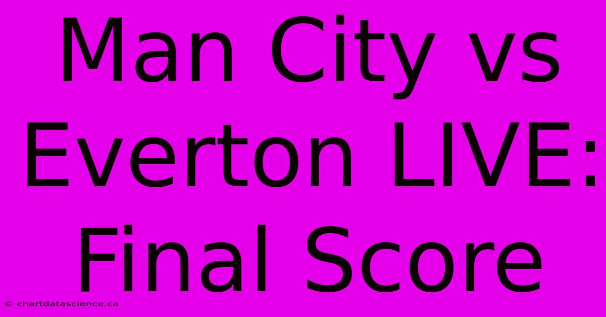 Man City Vs Everton LIVE: Final Score