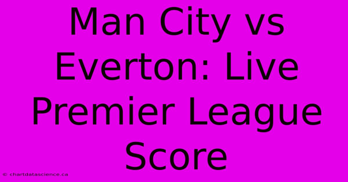 Man City Vs Everton: Live Premier League Score