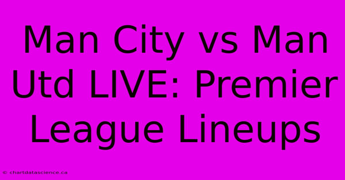 Man City Vs Man Utd LIVE: Premier League Lineups