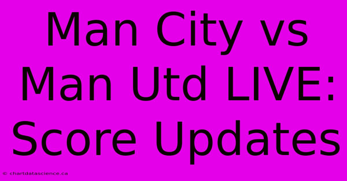 Man City Vs Man Utd LIVE: Score Updates