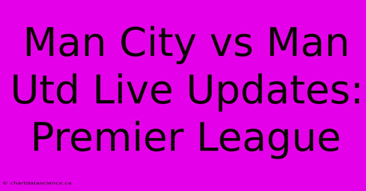 Man City Vs Man Utd Live Updates: Premier League