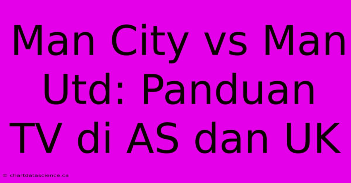 Man City Vs Man Utd: Panduan TV Di AS Dan UK