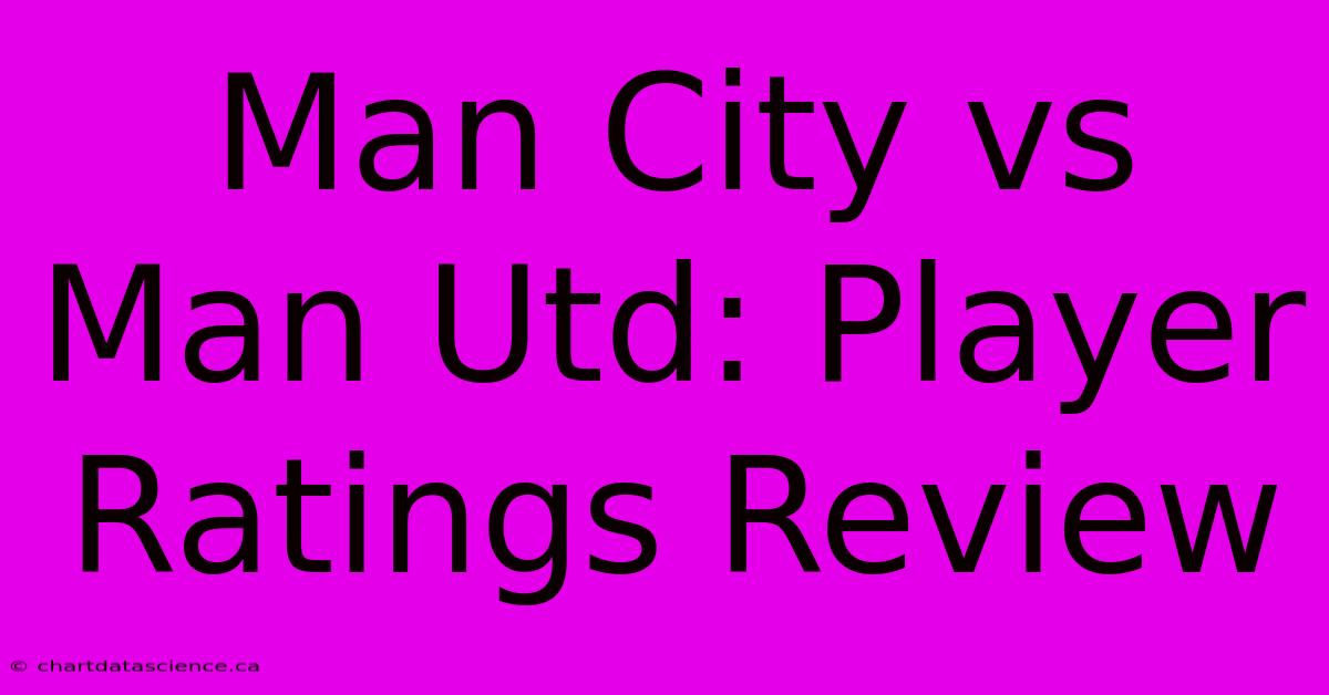 Man City Vs Man Utd: Player Ratings Review