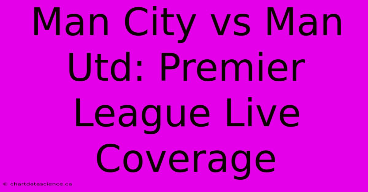 Man City Vs Man Utd: Premier League Live Coverage