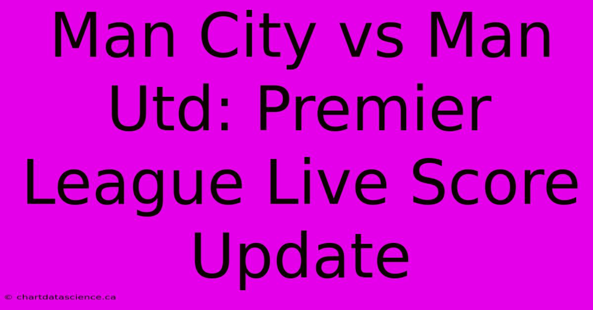 Man City Vs Man Utd: Premier League Live Score Update