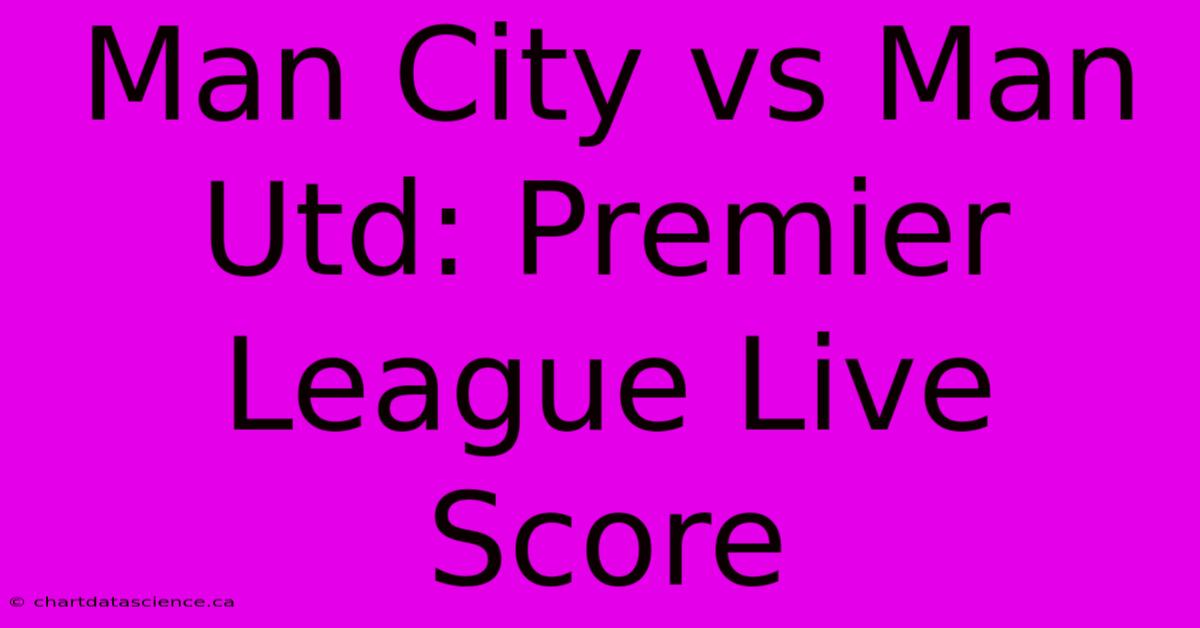 Man City Vs Man Utd: Premier League Live Score