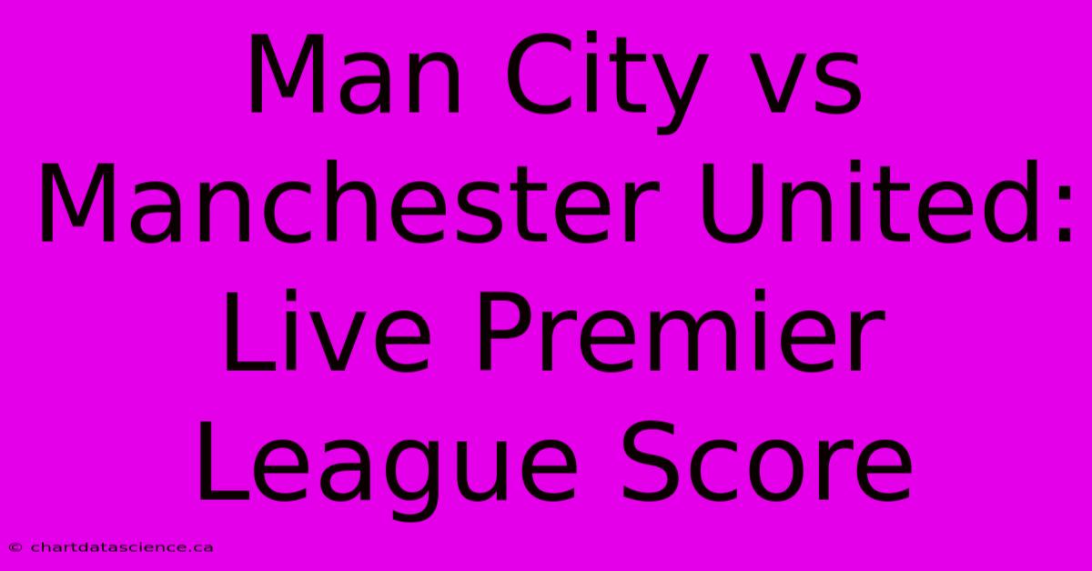 Man City Vs Manchester United: Live Premier League Score