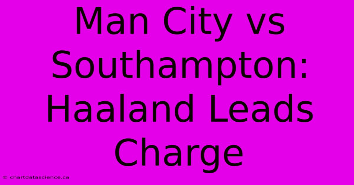 Man City Vs Southampton: Haaland Leads Charge