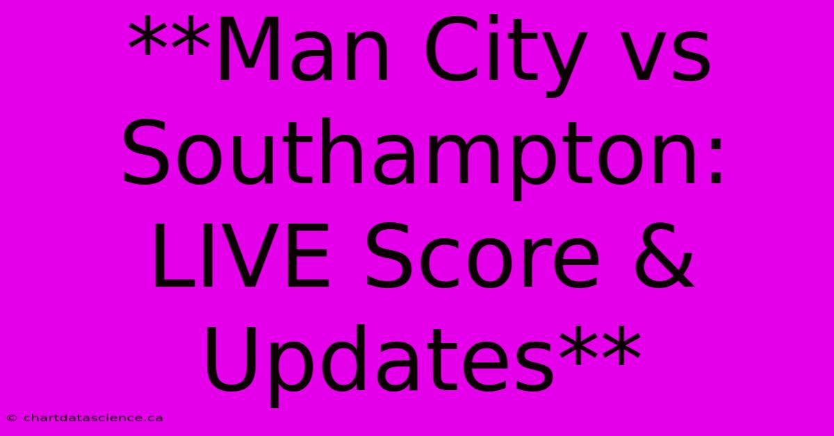 **Man City Vs Southampton: LIVE Score & Updates**