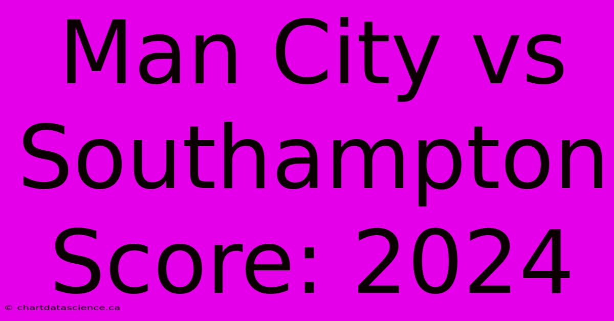 Man City Vs Southampton Score: 2024