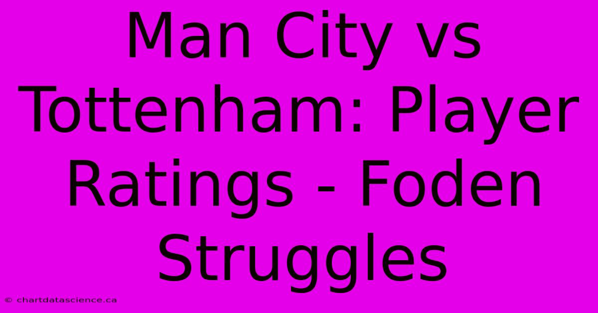 Man City Vs Tottenham: Player Ratings - Foden Struggles