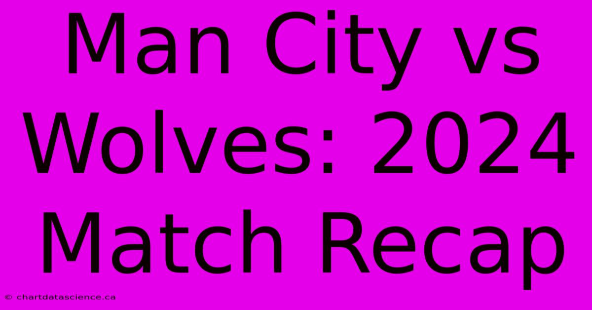 Man City Vs Wolves: 2024 Match Recap