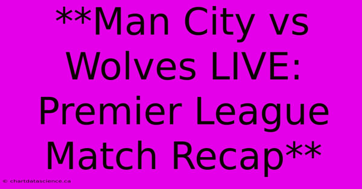 **Man City Vs Wolves LIVE: Premier League Match Recap**