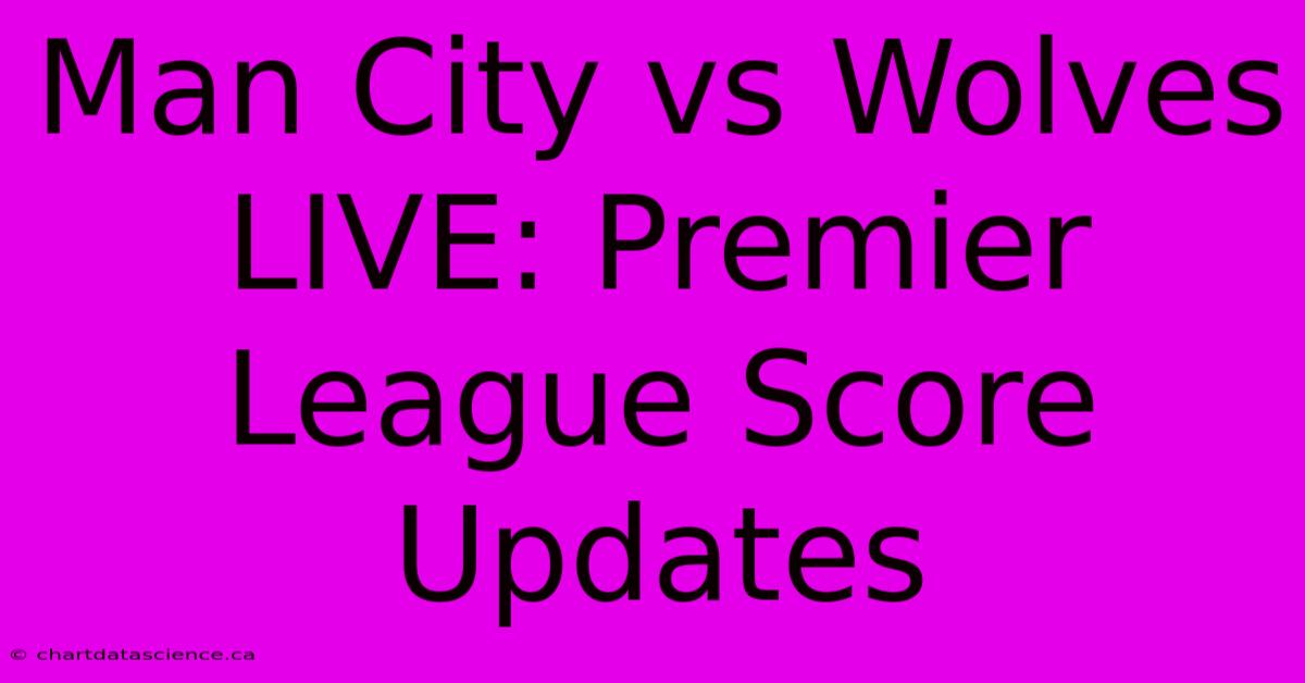 Man City Vs Wolves LIVE: Premier League Score Updates