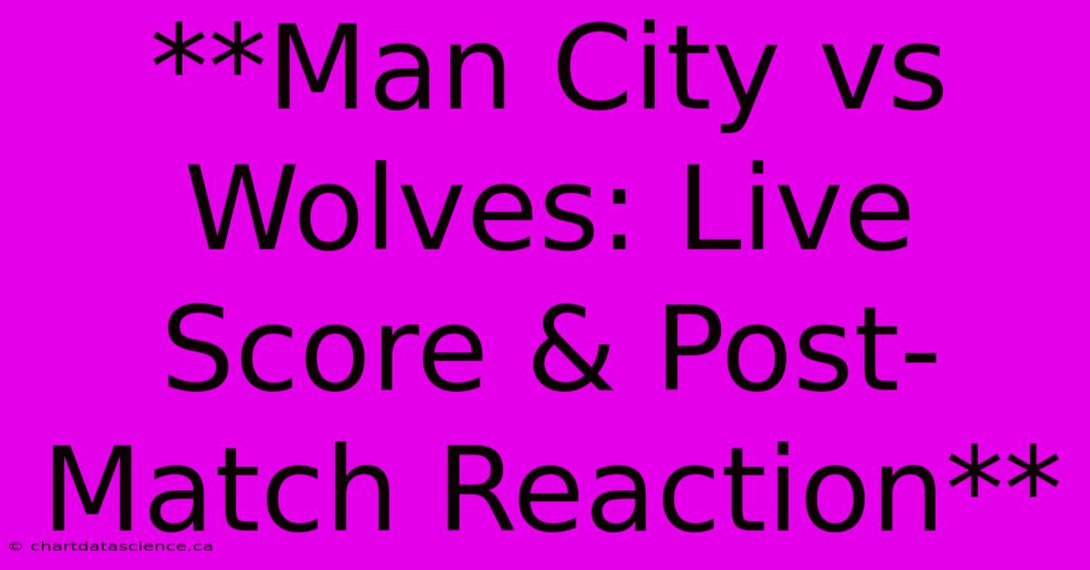 **Man City Vs Wolves: Live Score & Post-Match Reaction** 