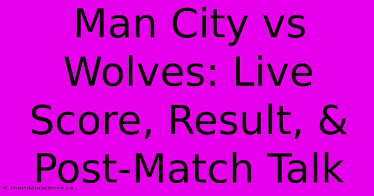 Man City Vs Wolves: Live Score, Result, & Post-Match Talk 