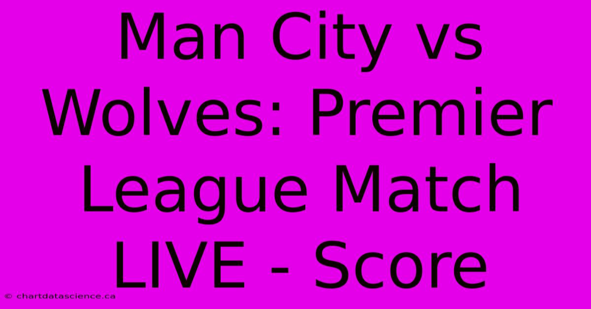 Man City Vs Wolves: Premier League Match LIVE - Score 