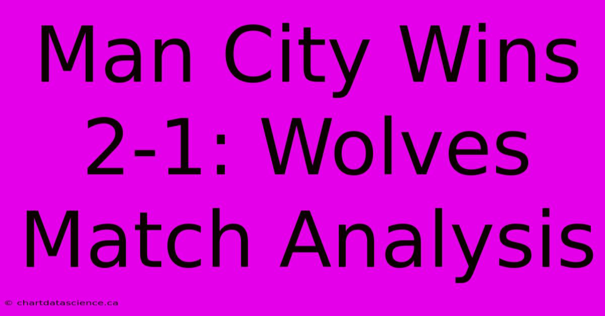 Man City Wins 2-1: Wolves Match Analysis 