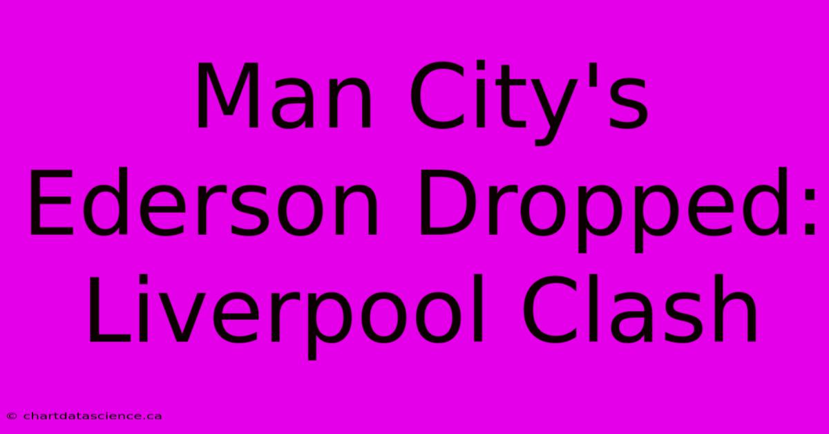 Man City's Ederson Dropped: Liverpool Clash