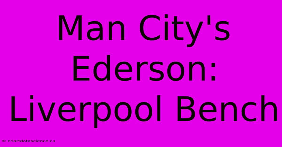 Man City's Ederson: Liverpool Bench