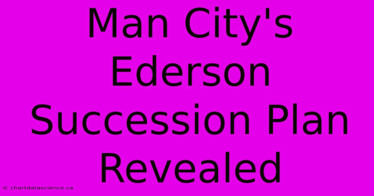 Man City's Ederson Succession Plan Revealed