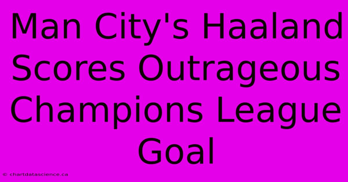 Man City's Haaland Scores Outrageous Champions League Goal