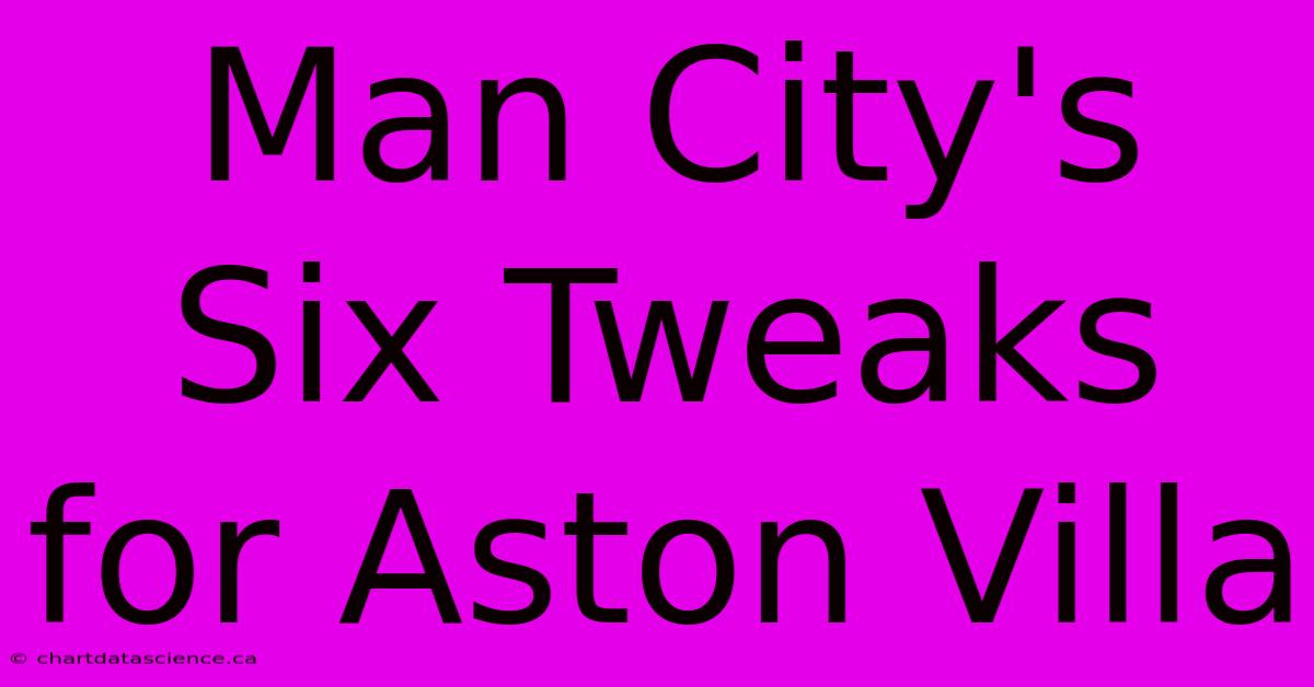 Man City's Six Tweaks For Aston Villa